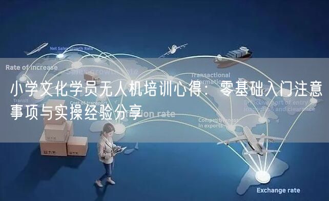 小学文化学员无人机培训心得：零基础入门注意事项与实操经验分享