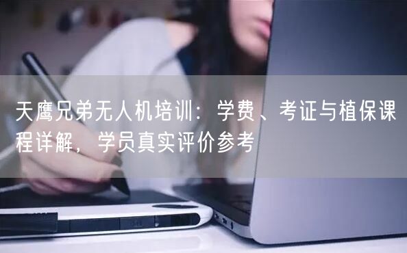 天鹰兄弟无人机培训:学费、考证与植保课程详解,学员真实评价参考 天鹰兄弟无人机培训:学费、考证与植保课程详解,学员真实评价参考