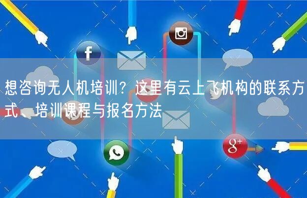 想咨询无人机培训?这里有云上飞机构的联系方式、培训课程与报名方法 想咨询无人机培训?这里有云上飞机构的联系方式、培训课程与报名方法