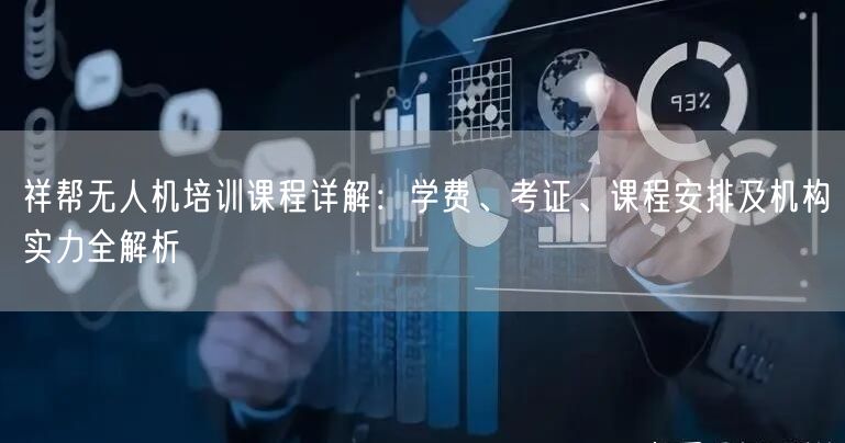 祥帮无人机培训课程详解:学费、考证、课程安排及机构实力全解析 祥帮无人机培训课程详解:学费、考证、课程安排及机构实力全解析