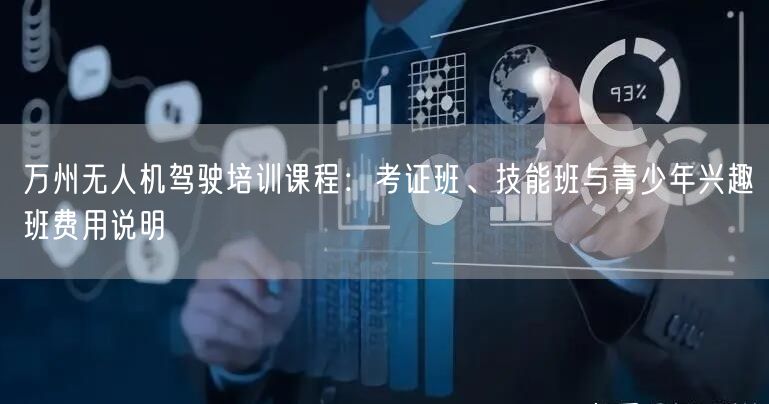 万州无人机驾驶培训课程:考证班、技能班与青少年兴趣班费用说明