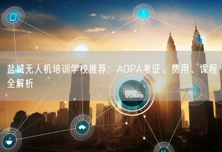 盐城无人机培训学校推荐：AOPA考证、费用、课程全解析