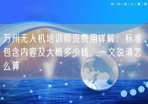 万州无人机培训师资费用详解：标准、包含内容及大概多少钱，一文说清怎么算