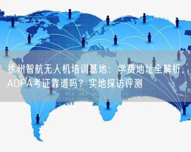 徐州智航无人机培训基地：学费地址全解析，AOPA考证靠谱吗？实地探访评测