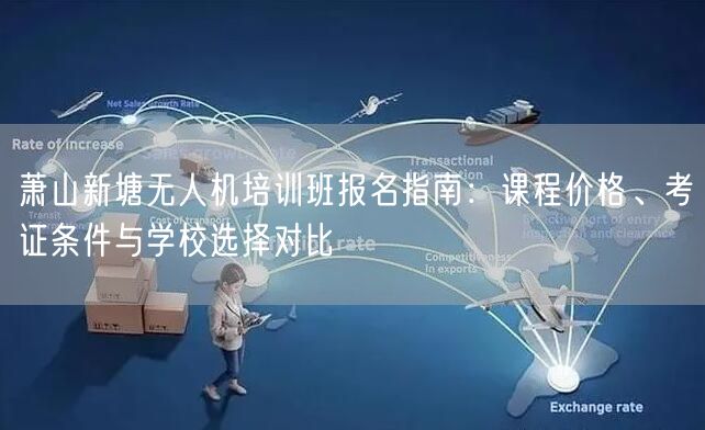 萧山新塘无人机培训班报名指南:课程价格、考证条件与学校选择对比 萧山新塘无人机培训班报名指南:课程价格、考证条件与学校选择对比