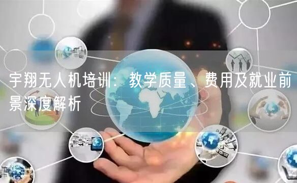 宇翔无人机培训：教学质量、费用及就业前景深度解析