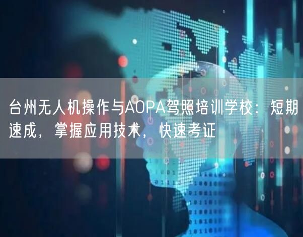 台州无人机操作与AOPA驾照培训学校:短期速成,掌握应用技术,快速考证