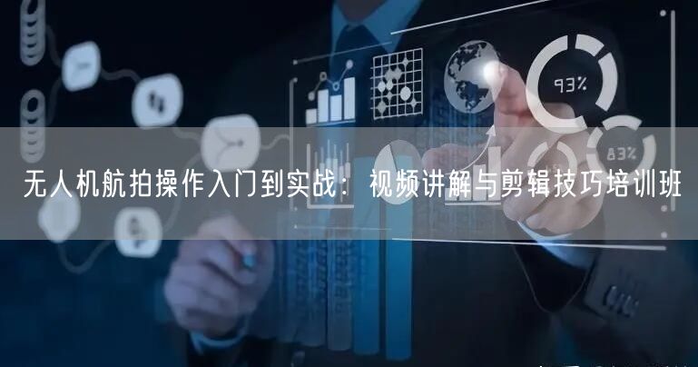 无人机航拍操作入门到实战:视频讲解与剪辑技巧培训班 无人机航拍操作入门到实战:视频讲解与剪辑技巧培训班