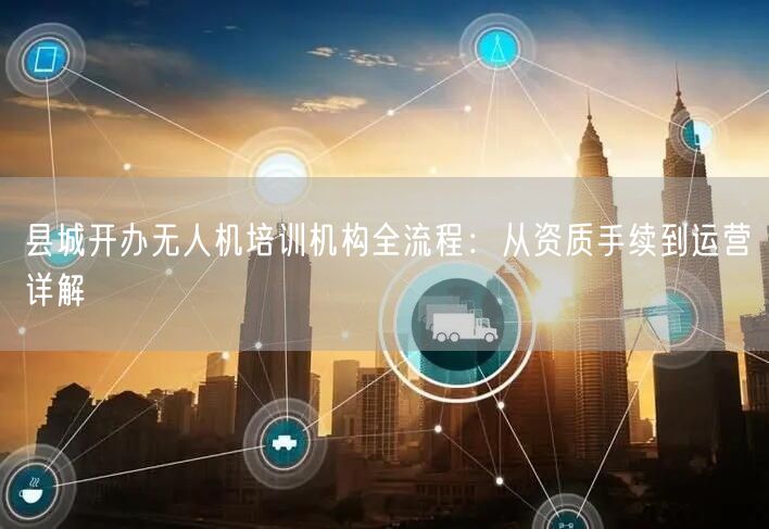 县城开办无人机培训机构全流程:从资质手续到运营详解