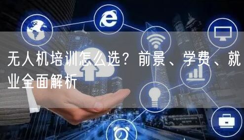 无人机培训怎么选?前景、学费、就业全面解析 无人机培训怎么选?前景、学费、就业全面解析