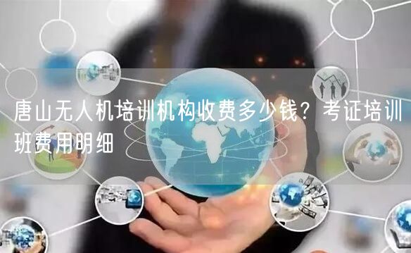 唐山无人机培训机构收费多少钱?考证培训班费用明细 唐山无人机培训机构收费多少钱?考证培训班费用明细
