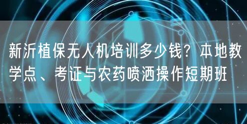 新沂植保无人机培训多少钱?本地教学点、考证与农药喷洒操作短期班 新沂植保无人机培训多少钱?本地教学点、考证与农药喷洒操作短期班