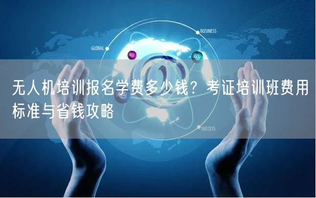 无人机培训报名学费多少钱?考证培训班费用标准与省钱攻略 无人机培训报名学费多少钱?考证培训班费用标准与省钱攻略