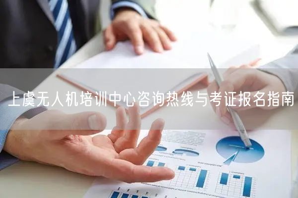 上虞无人机培训中心咨询热线与考证报名指南