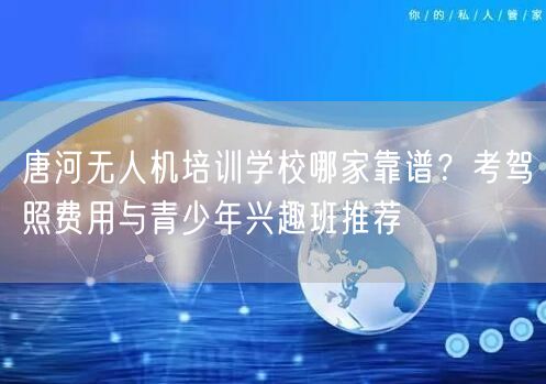 唐河无人机培训学校哪家靠谱?考驾照费用与青少年兴趣班推荐 唐河无人机培训学校哪家靠谱?考驾照费用与青少年兴趣班推荐