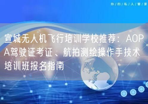 宣城无人机飞行培训学校推荐:AOPA驾驶证考证、航拍测绘操作手技术培训班报名指南