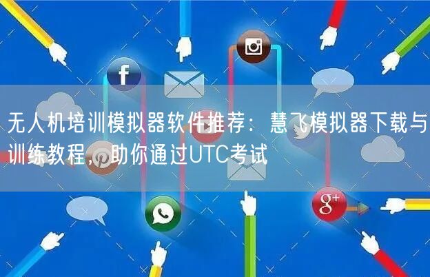 无人机培训模拟器软件推荐:慧飞模拟器下载与训练教程,助你通过UTC考试