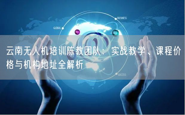 云南无人机培训陈教团队：实战教学、课程价格与机构地址全解析
