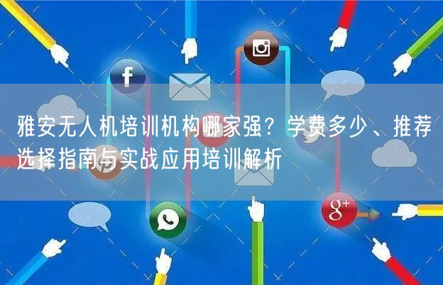 雅安无人机培训机构哪家强?学费多少、推荐选择指南与实战应用培训解析 雅安无人机培训机构哪家强?学费多少、推荐选择指南与实战应用培训解析