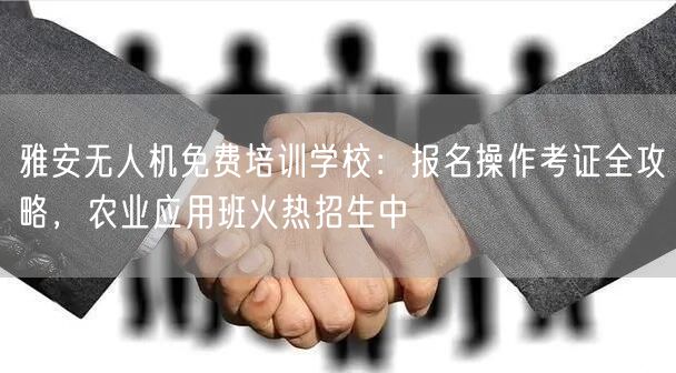 雅安无人机免费培训学校:报名操作考证全攻略,农业应用班火热招生中 雅安无人机免费培训学校:报名操作考证全攻略,农业应用班火热招生中