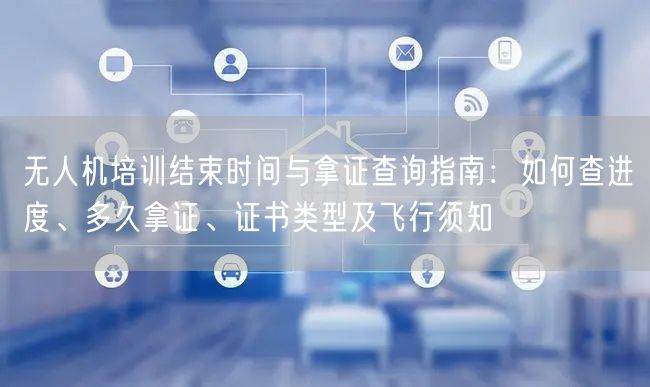 无人机培训结束时间与拿证查询指南:如何查进度、多久拿证、证书类型及飞行须知 无人机培训结束时间与拿证查询指南:如何查进度、多久拿证、证书类型及飞行须知