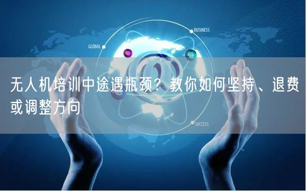 无人机培训中途遇瓶颈?教你如何坚持、退费或调整方向 无人机培训中途遇瓶颈?教你如何坚持、退费或调整方向