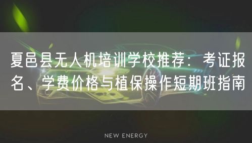 夏邑县无人机培训学校推荐:考证报名、学费价格与植保操作短期班指南