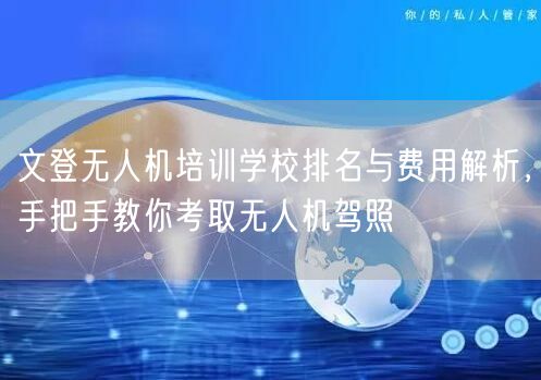 文登无人机培训学校排名与费用解析,手把手教你考取无人机驾照 文登无人机培训学校排名与费用解析,手把手教你考取无人机驾照