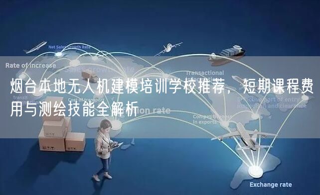 烟台本地无人机建模培训学校推荐，短期课程费用与测绘技能全解析