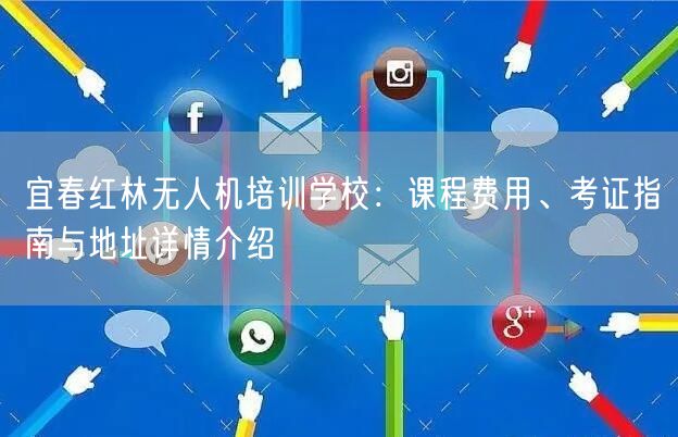 宜春红林无人机培训学校：课程费用、考证指南与地址详情介绍