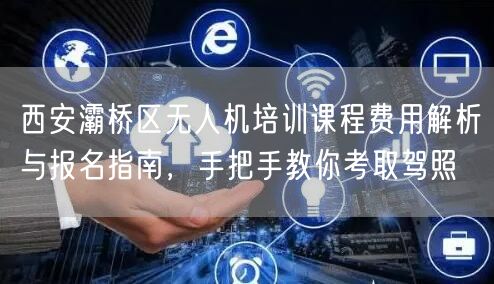 西安灞桥区无人机培训课程费用解析与报名指南,手把手教你考取驾照 西安灞桥区无人机培训课程费用解析与报名指南,手把手教你考取驾照