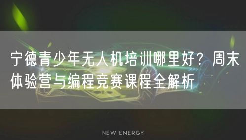 宁德青少年无人机培训哪里好?周末体验营与编程竞赛课程全解析