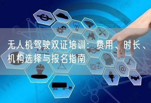 无人机驾驶双证培训:费用、时长、机构选择与报名指南 无人机驾驶双证培训:费用、时长、机构选择与报名指南
