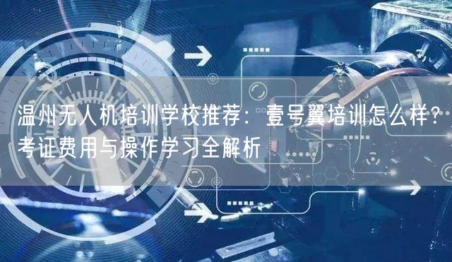 温州无人机培训学校推荐:壹号翼培训怎么样?考证费用与操作学习全解析