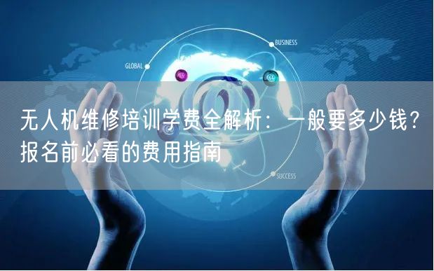 无人机维修培训学费全解析：一般要多少钱？报名前必看的费用指南