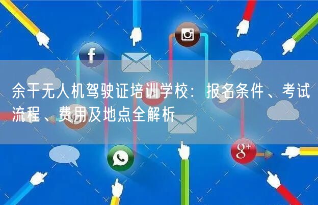 余干无人机驾驶证培训学校：报名条件、考试流程、费用及地点全解析