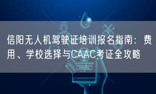信阳无人机驾驶证培训报名指南:费用、学校选择与CAAC考证全攻略