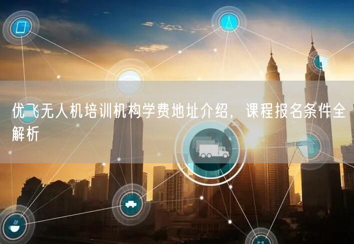 优飞无人机培训机构学费地址介绍,课程报名条件全解析 优飞无人机培训机构学费地址介绍,课程报名条件全解析