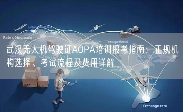 武汉无人机驾驶证AOPA培训报考指南：正规机构选择、考试流程及费用详解