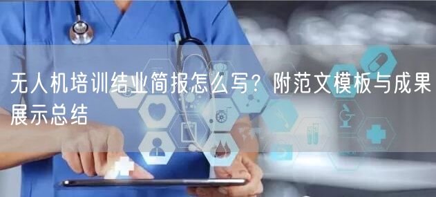 无人机培训结业简报怎么写?附范文模板与成果展示总结