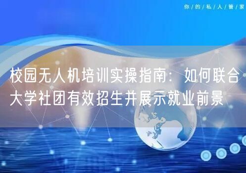 校园无人机培训实操指南:如何联合大学社团有效招生并展示就业前景 校园无人机培训实操指南:如何联合大学社团有效招生并展示就业前景