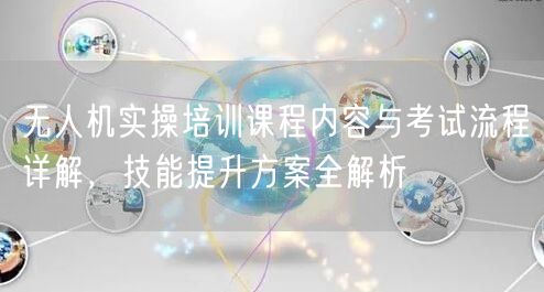 无人机实操培训课程内容与考试流程详解,技能提升方案全解析 无人机实操培训课程内容与考试流程详解,技能提升方案全解析