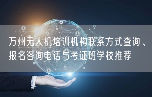 万州无人机培训机构联系方式查询、报名咨询电话与考证班学校推荐 万州无人机培训机构联系方式查询、报名咨询电话与考证班学校推荐