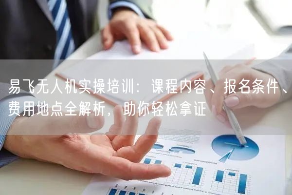 易飞无人机实操培训:课程内容、报名条件、费用地点全解析,助你轻松拿证 易飞无人机实操培训:课程内容、报名条件、费用地点全解析,助你轻松拿证