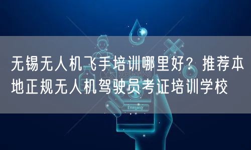 无锡无人机飞手培训哪里好?推荐本地正规无人机驾驶员考证培训学校 无锡无人机飞手培训哪里好?推荐本地正规无人机驾驶员考证培训学校