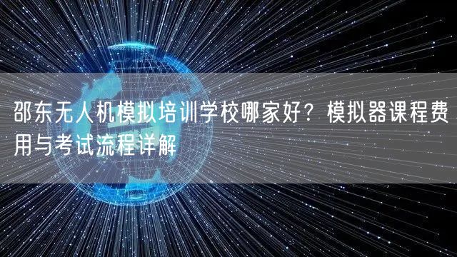 邵东无人机模拟培训学校哪家好?模拟器课程费用与考试流程详解