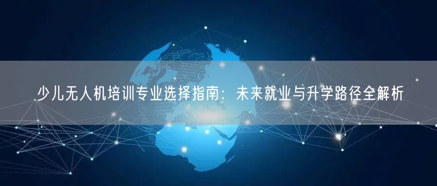 少儿无人机培训专业选择指南：未来就业与升学路径全解析