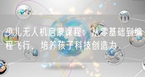 少儿无人机启蒙课程:从零基础到编程飞行,培养孩子科技创造力