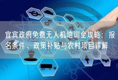 宜宾政府免费无人机培训全攻略:报名条件、政策补贴与农村项目详解 宜宾政府免费无人机培训全攻略:报名条件、政策补贴与农村项目详解