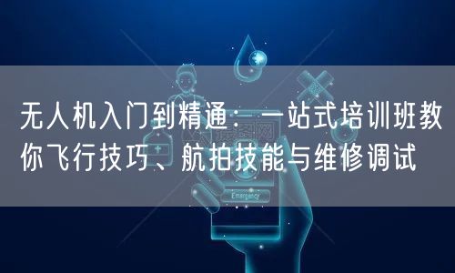 无人机入门到精通:一站式培训班教你飞行技巧、航拍技能与维修调试 无人机入门到精通:一站式培训班教你飞行技巧、航拍技能与维修调试